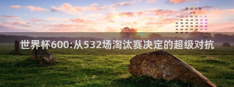 世界杯赛程表：世界杯600:从532场淘汰赛决定的超级对抗