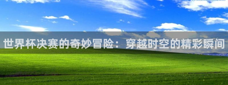2026年男足世界杯：世界杯决赛的奇妙冒险：穿越时空的精彩瞬间
