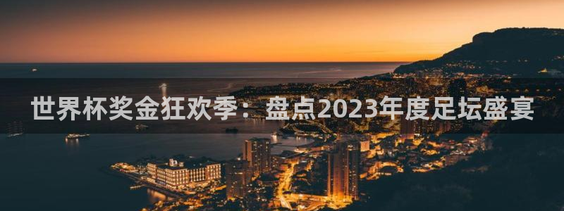 2026世亚预赛赛程表：世界杯奖金狂欢季：盘点2023年度足坛盛宴